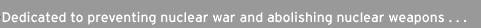 Dedicated to preventing nuclear war and abolishing nuclear weapons